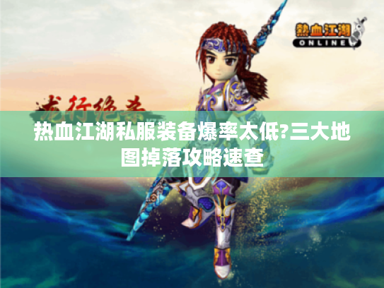 热血江湖私服装备爆率太低?三大地图掉落攻略速查