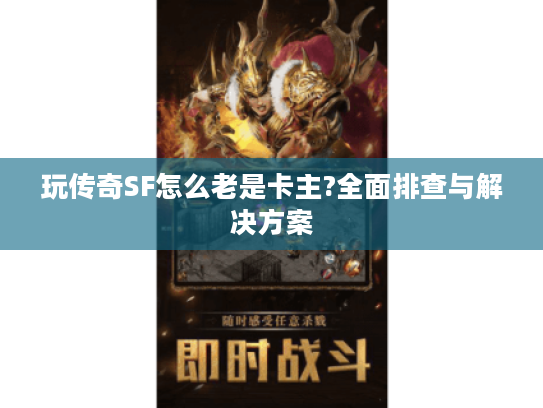 玩传奇SF怎么老是卡主?全面排查与解决方案