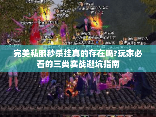 完美私服秒杀挂真的存在吗?玩家必看的三类实战避坑指南