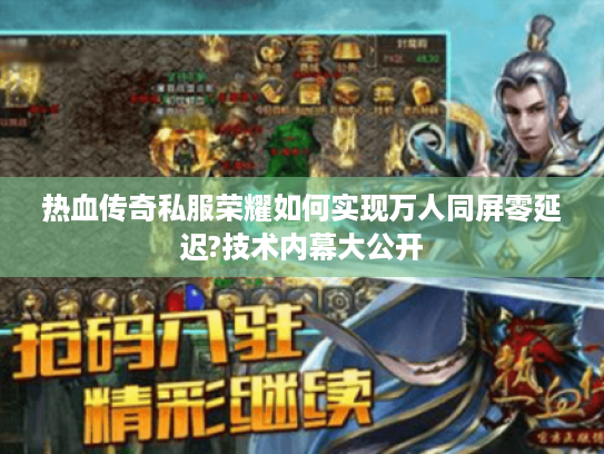 热血传奇私服荣耀如何实现万人同屏零延迟?技术内幕大公开