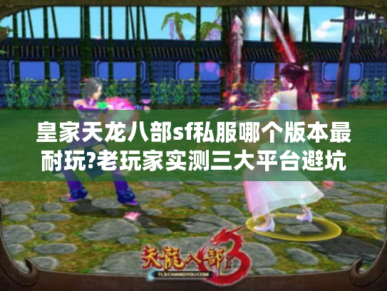 皇家天龙八部sf私服哪个版本最耐玩?老玩家实测三大平台避坑指南