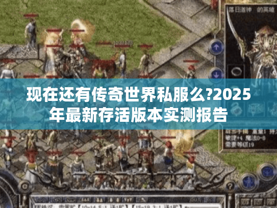 现在还有传奇世界私服么?2025年最新存活版本实测报告