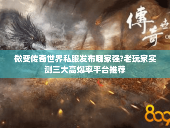 微变传奇世界私服发布哪家强?老玩家实测三大高爆率平台推荐