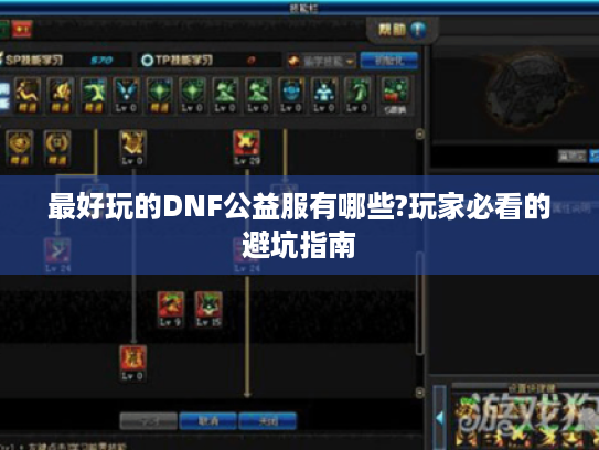 最好玩的DNF公益服有哪些?玩家必看的避坑指南 最好玩的DNF公益服有哪些?玩家必看的避坑指南