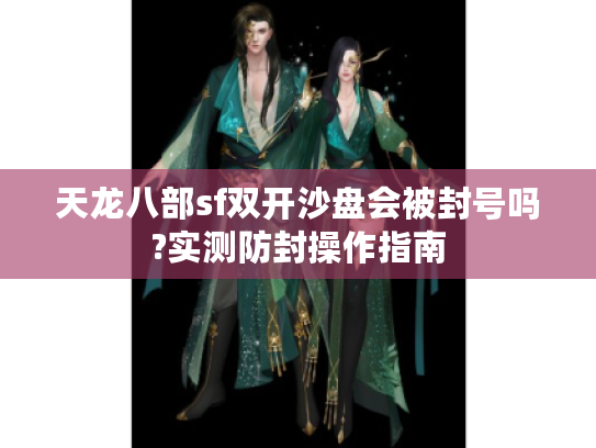 天龙八部sf双开沙盘会被封号吗?实测防封操作指南