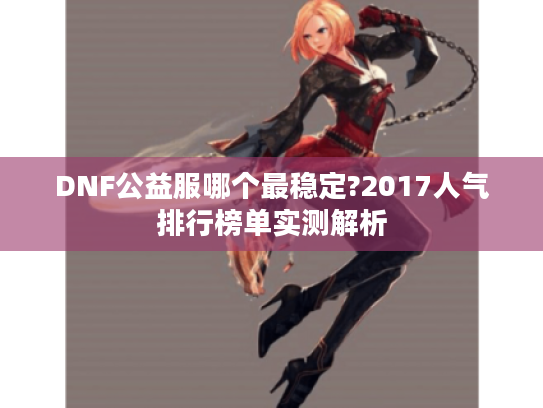 DNF公益服哪个最稳定?2017人气排行榜单实测解析