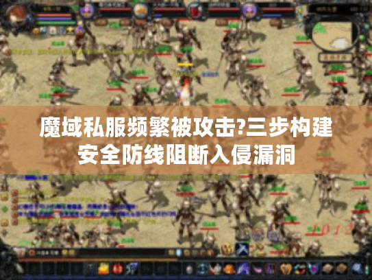 魔域私服频繁被攻击?三步构建安全防线阻断入侵漏洞 魔域私服频繁被攻击?三步构建安全防线阻断入侵漏洞