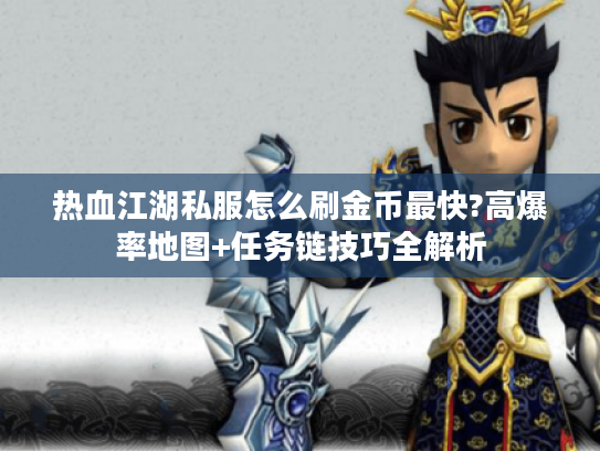 热血江湖私服怎么刷金币最快?高爆率地图+任务链技巧全解析 热血江湖私服怎么刷金币最快?高爆率地图+任务链技巧全解析