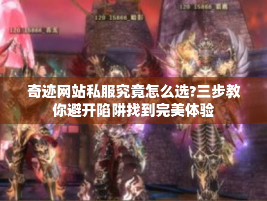 奇迹网站私服究竟怎么选?三步教你避开陷阱找到完美体验