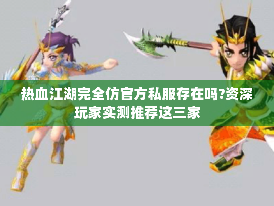 热血江湖完全仿官方私服存在吗?资深玩家实测推荐这三家