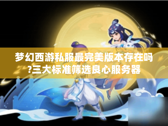 梦幻西游私服最完美版本存在吗?三大标准筛选良心服务器