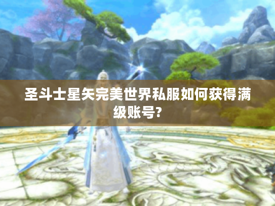 圣斗士星矢完美世界私服如何获得满级账号?