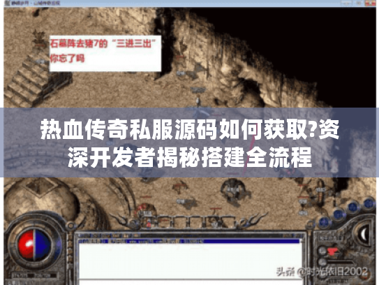 热血传奇私服源码如何获取?资深开发者揭秘搭建全流程