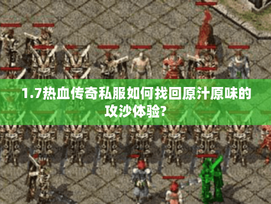 1.7热血传奇私服如何找回原汁原味的攻沙体验?