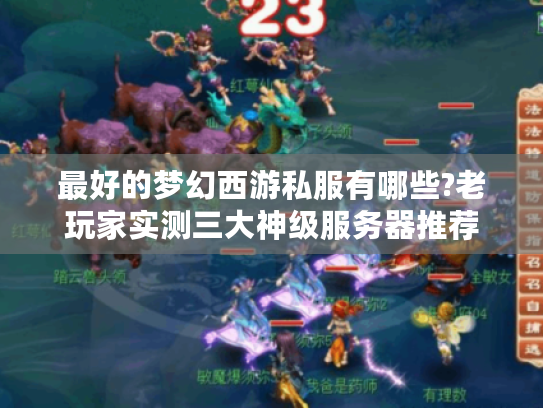 最好的梦幻西游私服有哪些?老玩家实测三大神级服务器推荐