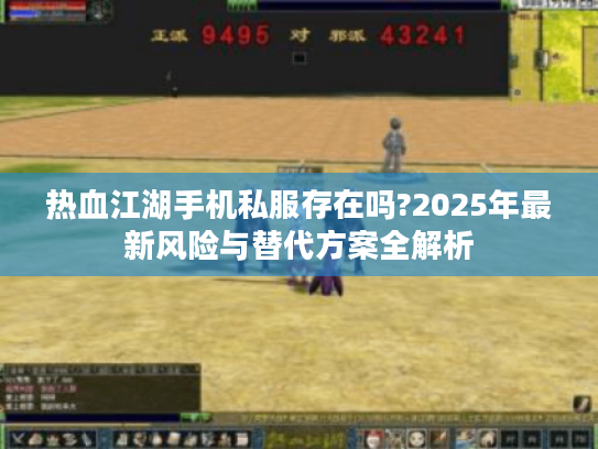 热血江湖手机私服存在吗?2025年最新风险与替代方案全解析