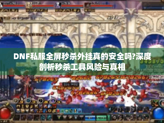 DNF私服全屏秒杀外挂真的安全吗?深度剖析秒杀工具风险与真相