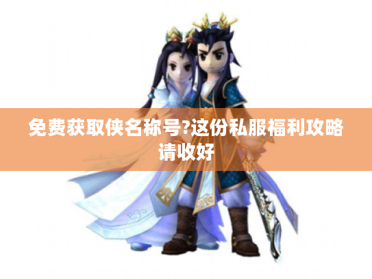 免费获取侠名称号?这份私服福利攻略请收好