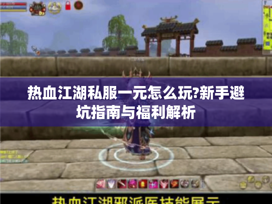 热血江湖私服一元怎么玩?新手避坑指南与福利解析 热血江湖私服一元怎么玩?新手避坑指南与福利解析