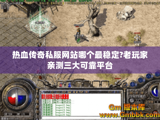 热血传奇私服网站哪个最稳定?老玩家亲测三大可靠平台