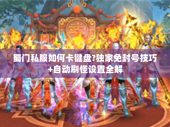 蜀门私服如何卡键盘?独家免封号技巧+自动刷怪设置全解