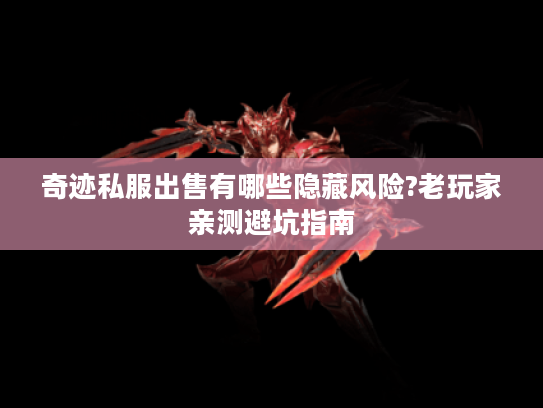 奇迹私服出售有哪些隐藏风险?老玩家亲测避坑指南 奇迹私服出售有哪些隐藏风险?老玩家亲测避坑指南
