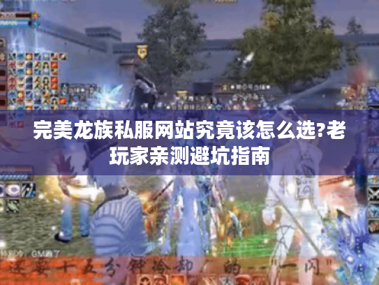 完美龙族私服网站究竟该怎么选?老玩家亲测避坑指南