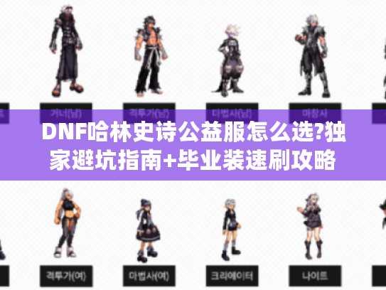 DNF哈林史诗公益服怎么选?独家避坑指南+毕业装速刷攻略 DNF哈林史诗公益服怎么选?独家避坑指南+毕业装速刷攻略