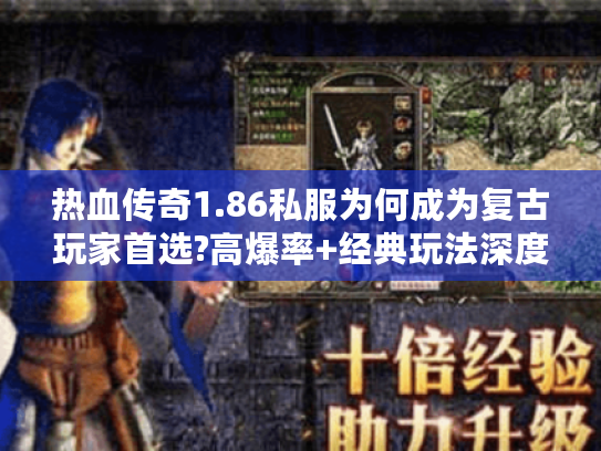 热血传奇1.86私服为何成为复古玩家首选?高爆率+经典玩法深度解析