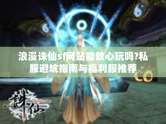 浪漫诛仙sf网站能放心玩吗?私服避坑指南与福利服推荐