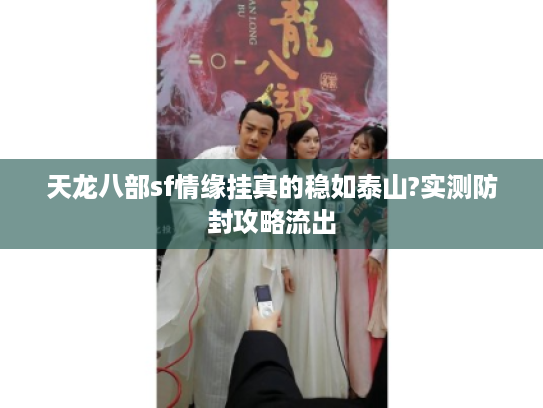 天龙八部sf情缘挂真的稳如泰山?实测防封攻略流出
