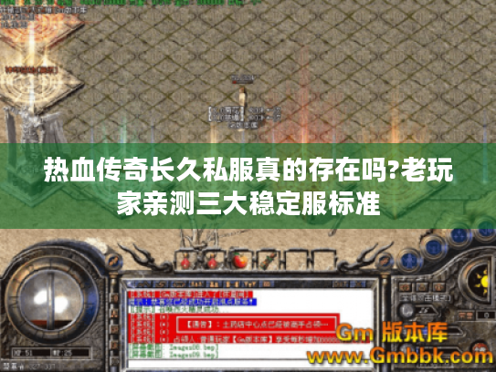 热血传奇长久私服真的存在吗?老玩家亲测三大稳定服标准 热血传奇长久私服真的存在吗?老玩家亲测三大稳定服标准