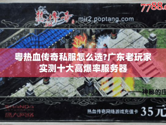 粤热血传奇私服怎么选?广东老玩家实测十大高爆率服务器