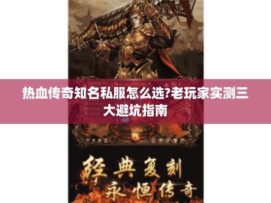 热血传奇知名私服怎么选?老玩家实测三大避坑指南 热血传奇知名私服怎么选?老玩家实测三大避坑指南