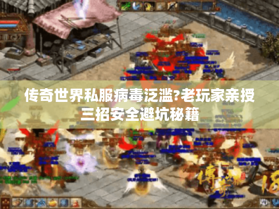 传奇世界私服病毒泛滥?老玩家亲授三招安全避坑秘籍