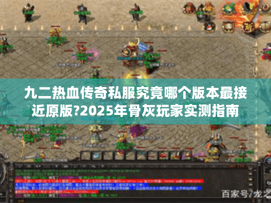 九二热血传奇私服究竟哪个版本最接近原版?2025年骨灰玩家实测指南 九二热血传奇私服究竟哪个版本最接近原版?2025年骨灰玩家实测指南