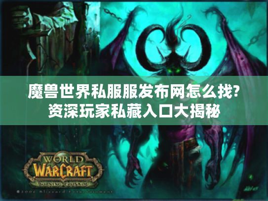 魔兽世界私服服发布网怎么找?资深玩家私藏入口大揭秘