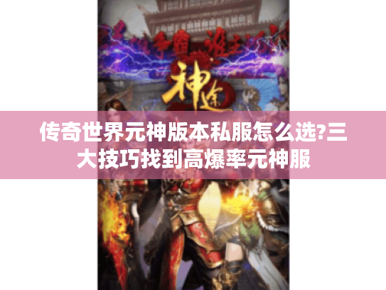 传奇世界元神版本私服怎么选?三大技巧找到高爆率元神服