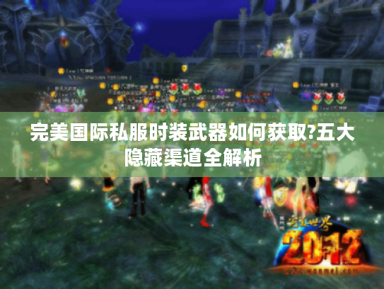 完美国际私服时装武器如何获取?五大隐藏渠道全解析