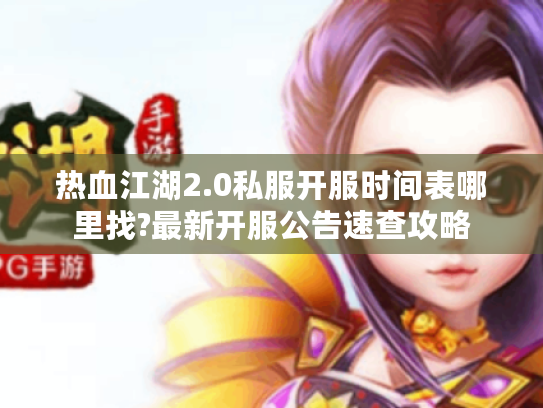 热血江湖2.0私服开服时间表哪里找?最新开服公告速查攻略