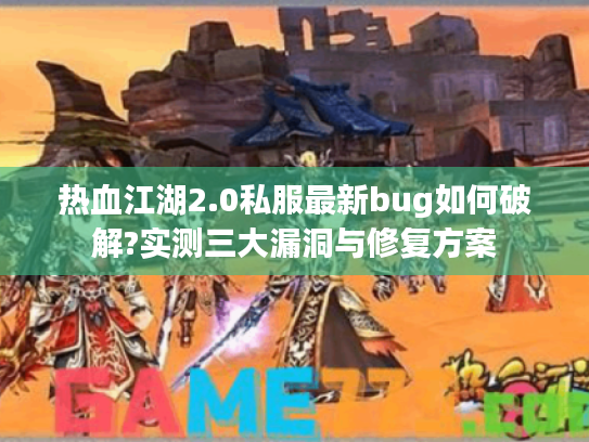 热血江湖2.0私服最新bug如何破解?实测三大漏洞与修复方案