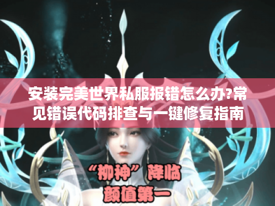 安装完美世界私服报错怎么办?常见错误代码排查与一键修复指南
