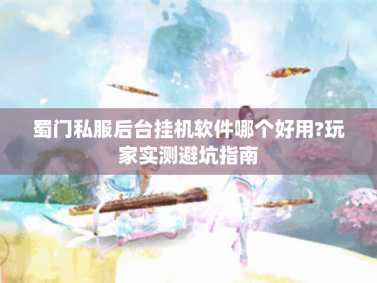 蜀门私服后台挂机软件哪个好用?玩家实测避坑指南 蜀门私服后台挂机软件哪个好用?玩家实测避坑指南