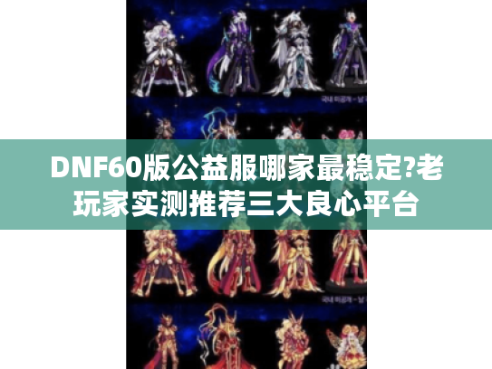 DNF60版公益服哪家最稳定?老玩家实测推荐三大良心平台