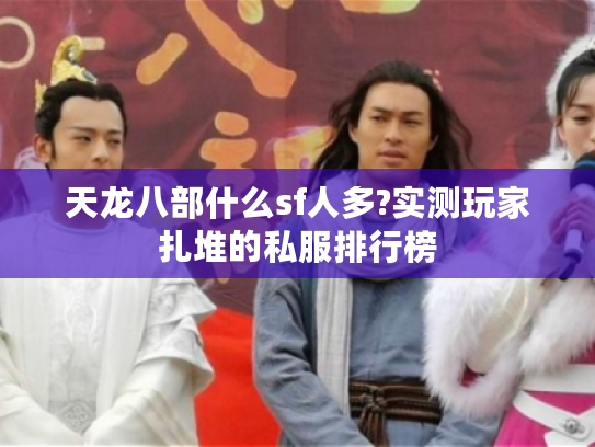 天龙八部什么sf人多?实测玩家扎堆的私服排行榜