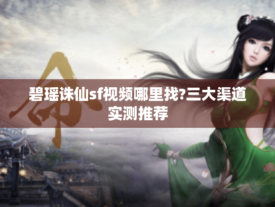 碧瑶诛仙sf视频哪里找?三大渠道实测推荐
