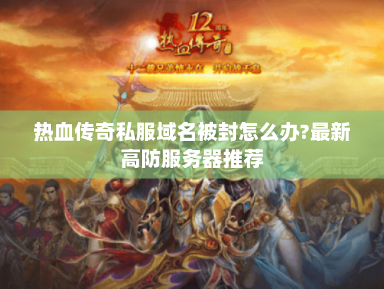 热血传奇私服域名被封怎么办?最新高防服务器推荐 热血传奇私服域名被封怎么办?最新高防服务器推荐