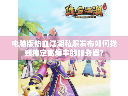 电脑版热血江湖私服发布如何找到稳定高爆率的服务器?