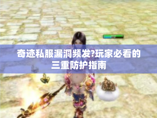 奇迹私服漏洞频发?玩家必看的三重防护指南