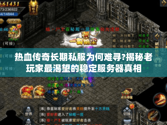 热血传奇长期私服为何难寻?揭秘老玩家最渴望的稳定服务器真相